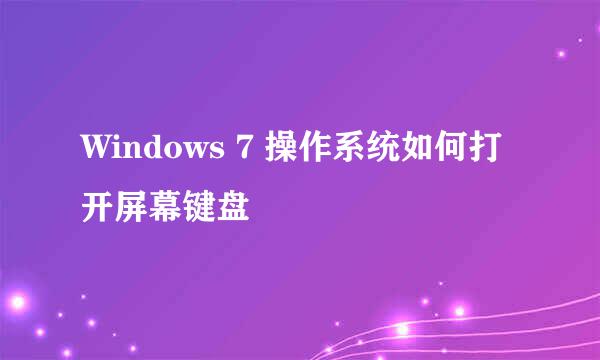 Windows 7 操作系统如何打开屏幕键盘