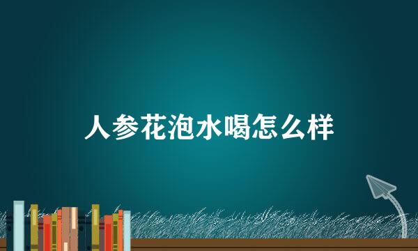 人参花泡水喝怎么样