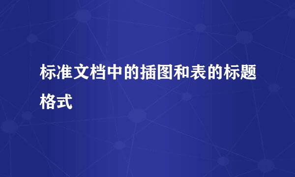 标准文档中的插图和表的标题格式