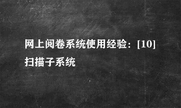 网上阅卷系统使用经验：[10]扫描子系统