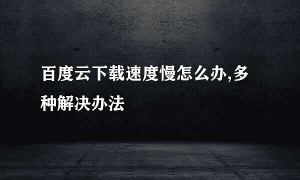 百度云下载速度慢怎么办,多种解决办法