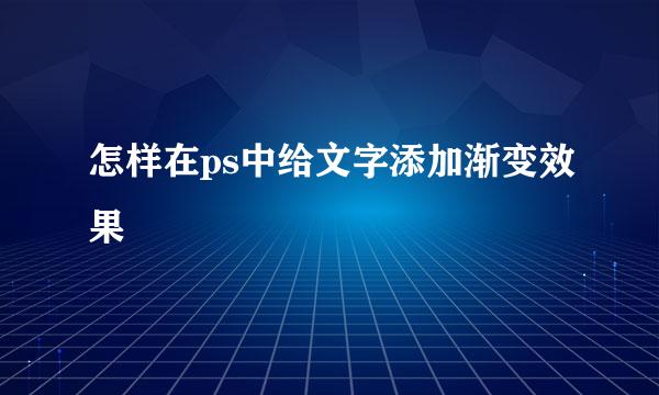 怎样在ps中给文字添加渐变效果