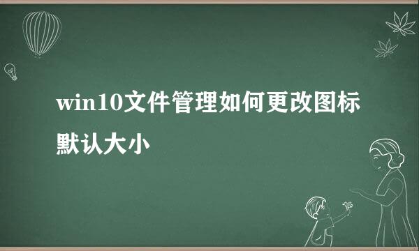win10文件管理如何更改图标默认大小