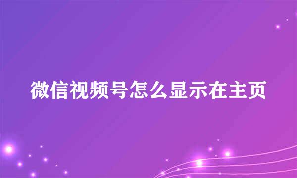 微信视频号怎么显示在主页