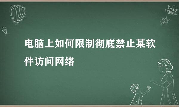 电脑上如何限制彻底禁止某软件访问网络