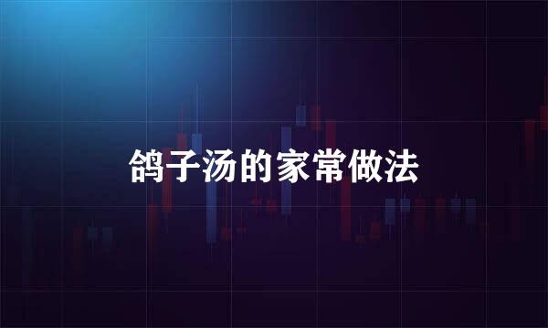 鸽子汤的家常做法