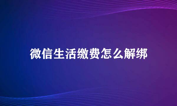 微信生活缴费怎么解绑