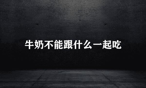牛奶不能跟什么一起吃