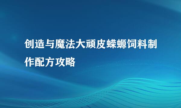 创造与魔法大顽皮蝾螈饲料制作配方攻略