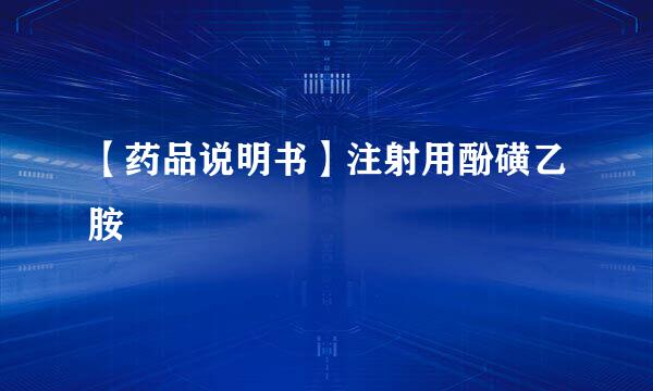 【药品说明书】注射用酚磺乙胺