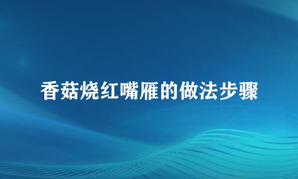 香菇烧红嘴雁的做法步骤
