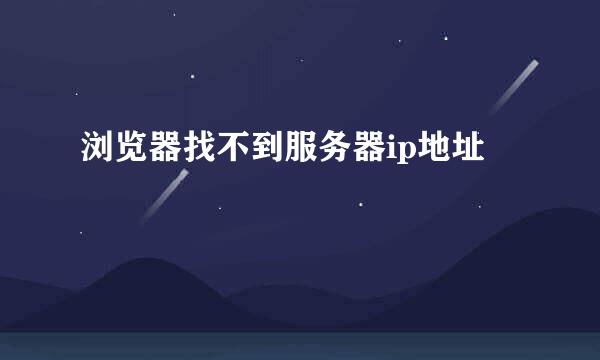 浏览器找不到服务器ip地址