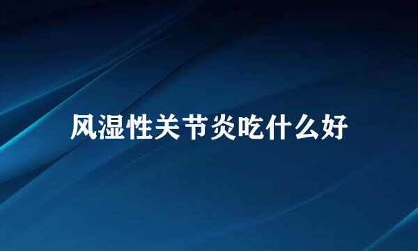 风湿性关节炎吃什么好