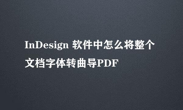 InDesign 软件中怎么将整个文档字体转曲导PDF