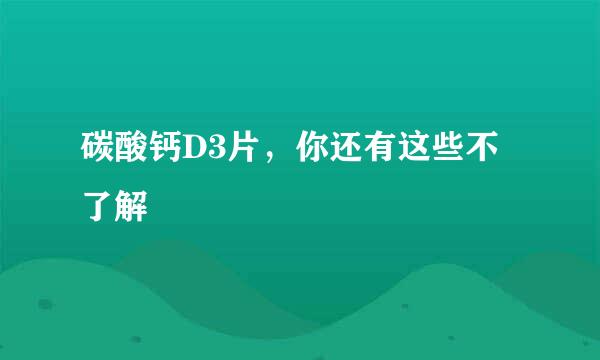 碳酸钙D3片，你还有这些不了解
