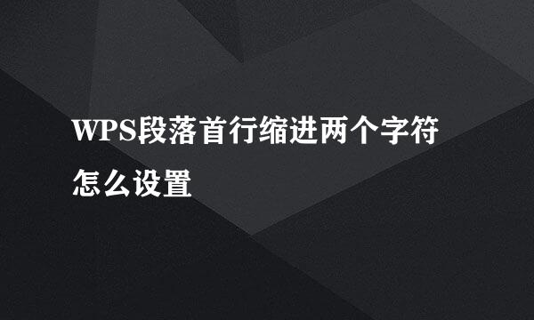 WPS段落首行缩进两个字符怎么设置