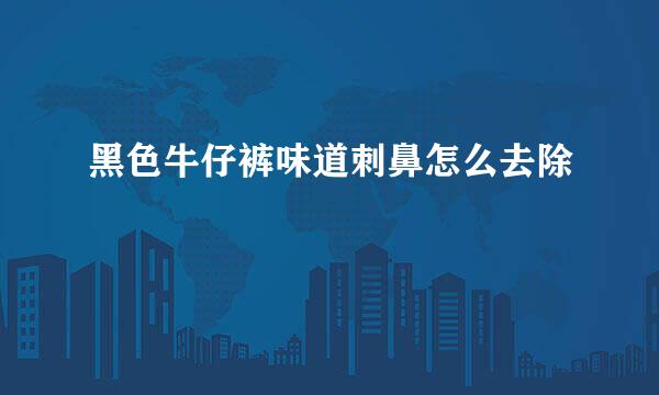 黑色牛仔裤味道刺鼻怎么去除