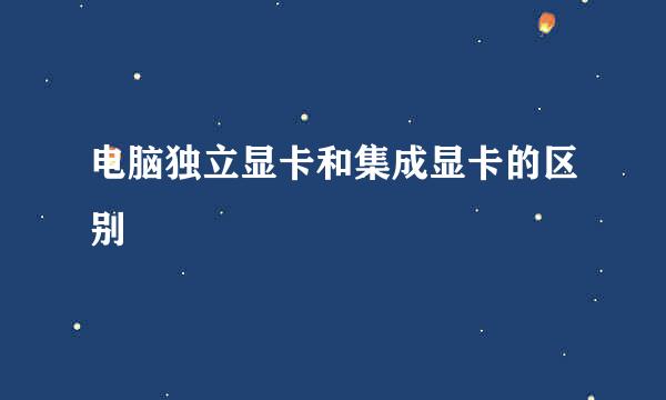 电脑独立显卡和集成显卡的区别