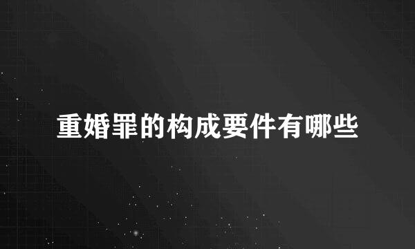 重婚罪的构成要件有哪些