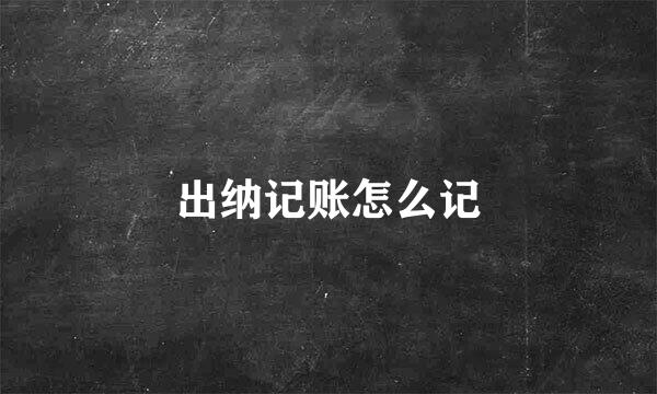 出纳记账怎么记