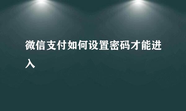 微信支付如何设置密码才能进入