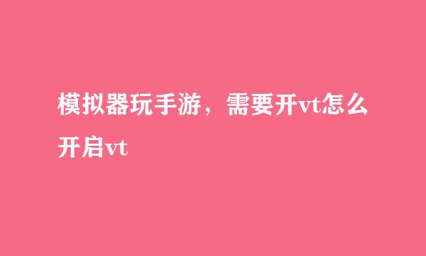 模拟器玩手游，需要开vt怎么开启vt