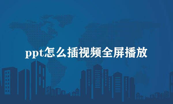 ppt怎么插视频全屏播放