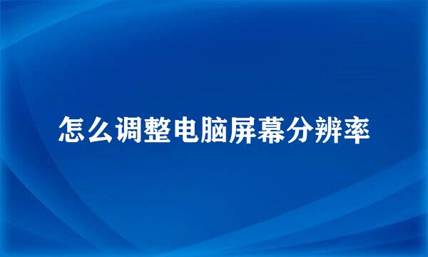 怎么调整电脑屏幕分辨率