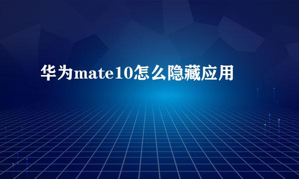 华为mate10怎么隐藏应用
