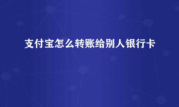 支付宝怎么转账给别人银行卡