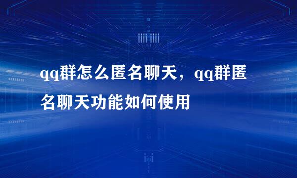 qq群怎么匿名聊天，qq群匿名聊天功能如何使用