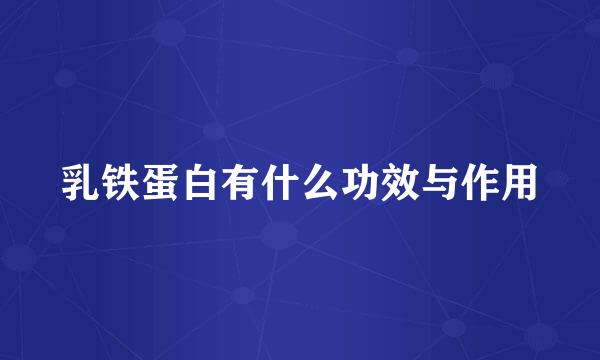 乳铁蛋白有什么功效与作用