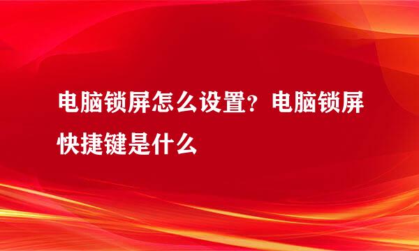 电脑锁屏怎么设置？电脑锁屏快捷键是什么