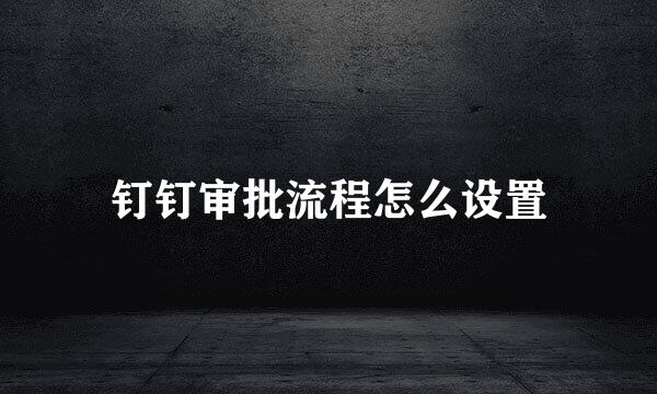 钉钉审批流程怎么设置