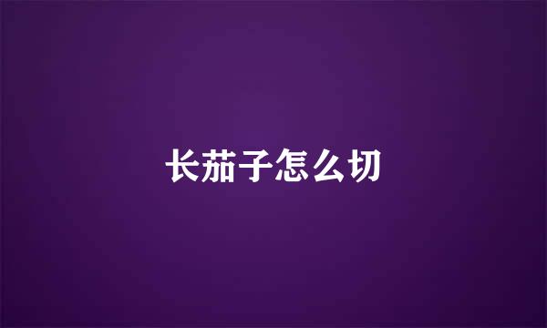 长茄子怎么切