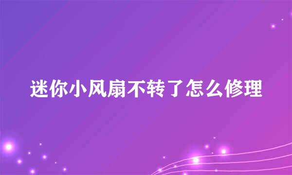 迷你小风扇不转了怎么修理
