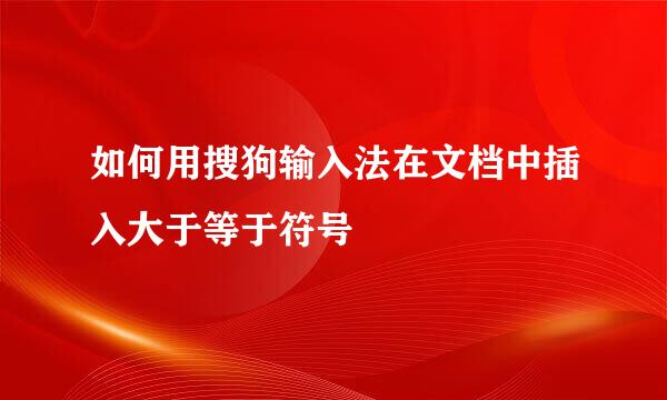 如何用搜狗输入法在文档中插入大于等于符号