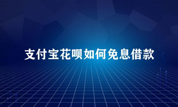 支付宝花呗如何免息借款