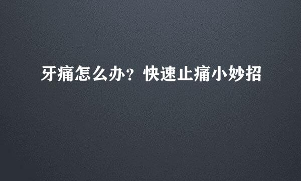 牙痛怎么办？快速止痛小妙招