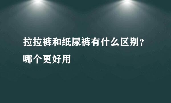 拉拉裤和纸尿裤有什么区别？哪个更好用