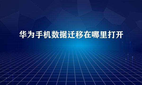 华为手机数据迁移在哪里打开