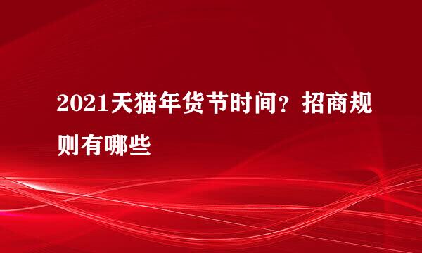 2021天猫年货节时间？招商规则有哪些