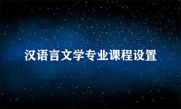 汉语言文学专业课程设置