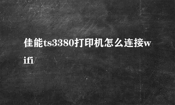 佳能ts3380打印机怎么连接wifi