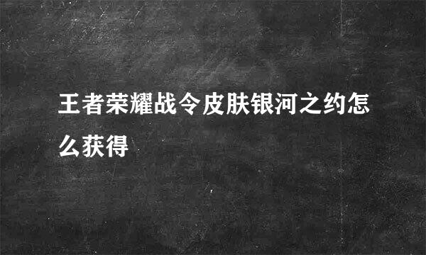 王者荣耀战令皮肤银河之约怎么获得