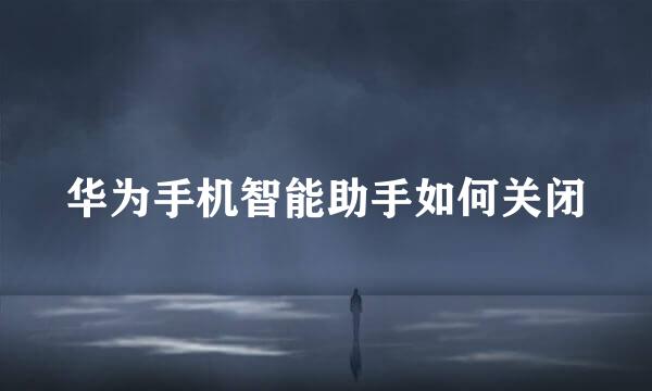华为手机智能助手如何关闭