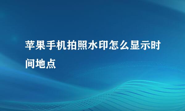 苹果手机拍照水印怎么显示时间地点