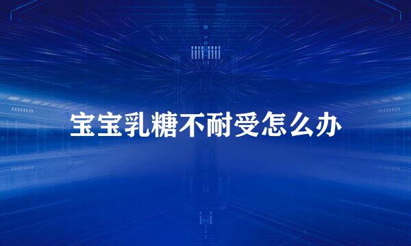 宝宝乳糖不耐受怎么办