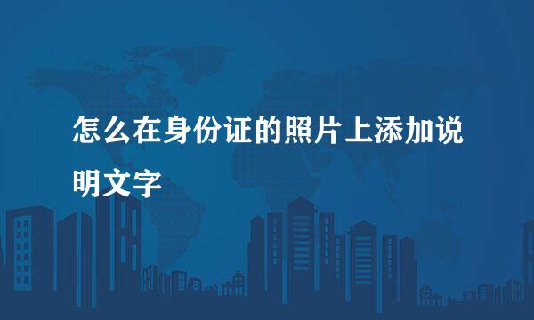 怎么在身份证的照片上添加说明文字