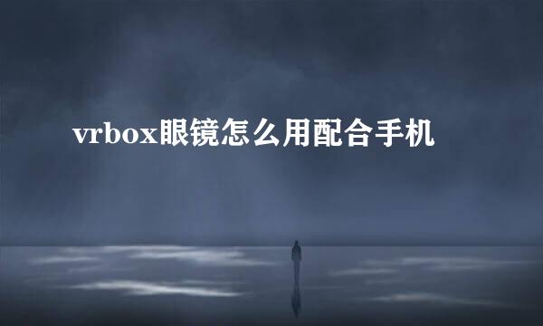 vrbox眼镜怎么用配合手机